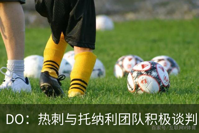 DO：热刺与托纳利团队积极谈判，目前交易推进比阿森纳曼城更深入